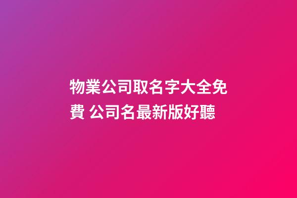 物業公司取名字大全免費 公司名最新版好聽-第1張-公司起名-玄機派